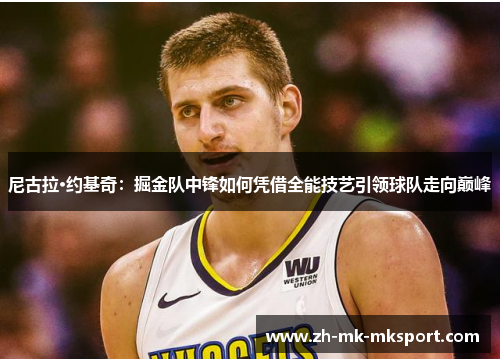尼古拉·约基奇：掘金队中锋如何凭借全能技艺引领球队走向巅峰