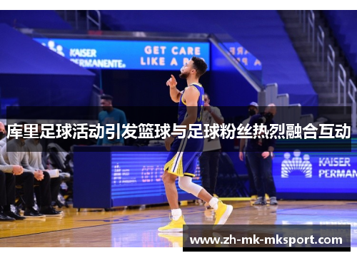 库里足球活动引发篮球与足球粉丝热烈融合互动