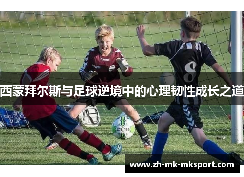 西蒙拜尔斯与足球逆境中的心理韧性成长之道