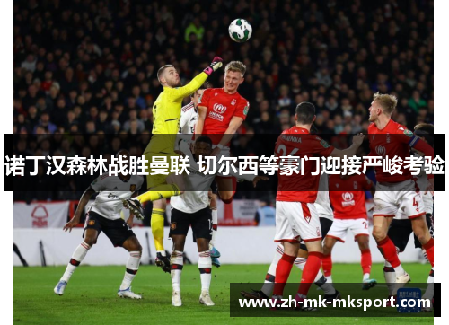 诺丁汉森林战胜曼联 切尔西等豪门迎接严峻考验