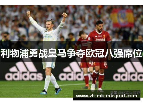 利物浦勇战皇马争夺欧冠八强席位